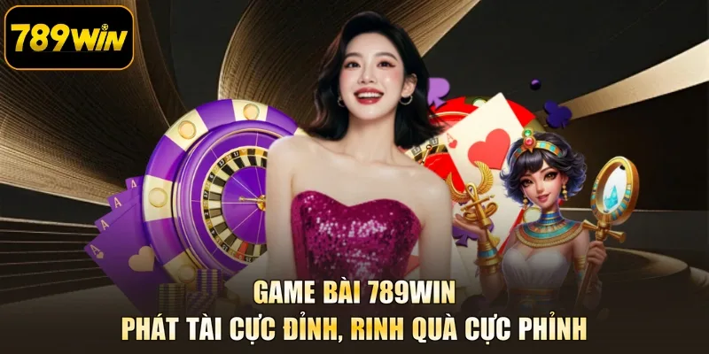 Game Bài 789WIN - Phát Tài Cực Đỉnh, Rinh Quà Cực Phỉnh