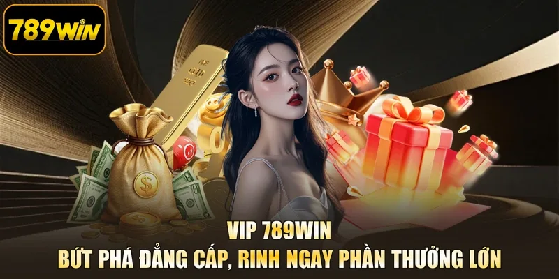 Vip 789Win - Bứt Phá Đẳng Cấp, Rinh Ngay Phần Thưởng Lớn